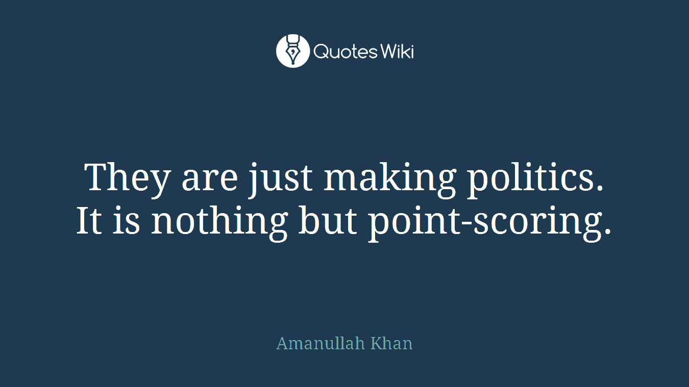 They are just making politics. It is nothing but point-scoring.