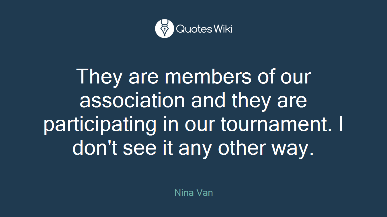 They are members of our association and they are participating in our tournament. I don't see it any other way.