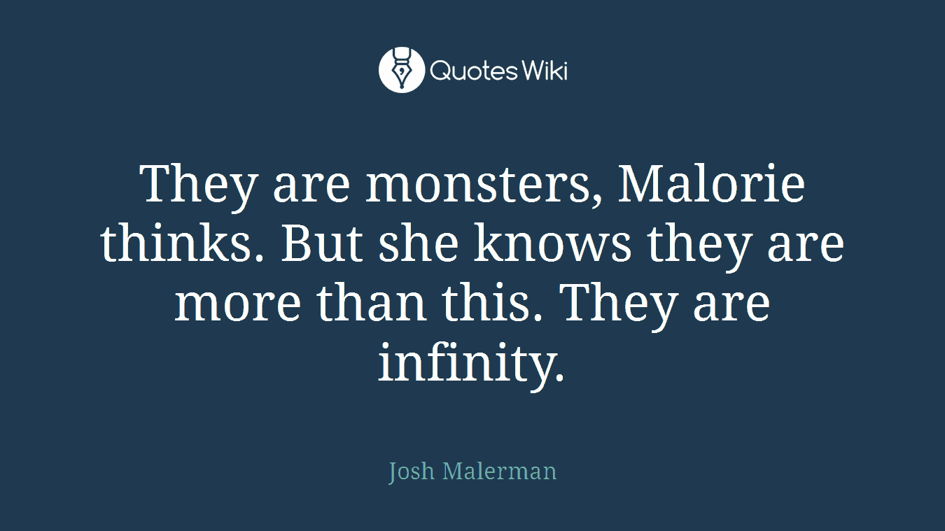 They are monsters, Malorie thinks. But she knows they are more than this. They are infinity.