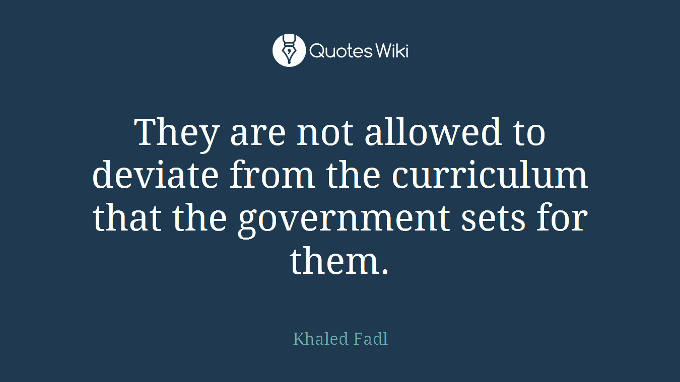 They are not allowed to deviate from the curriculum that the government sets for them.