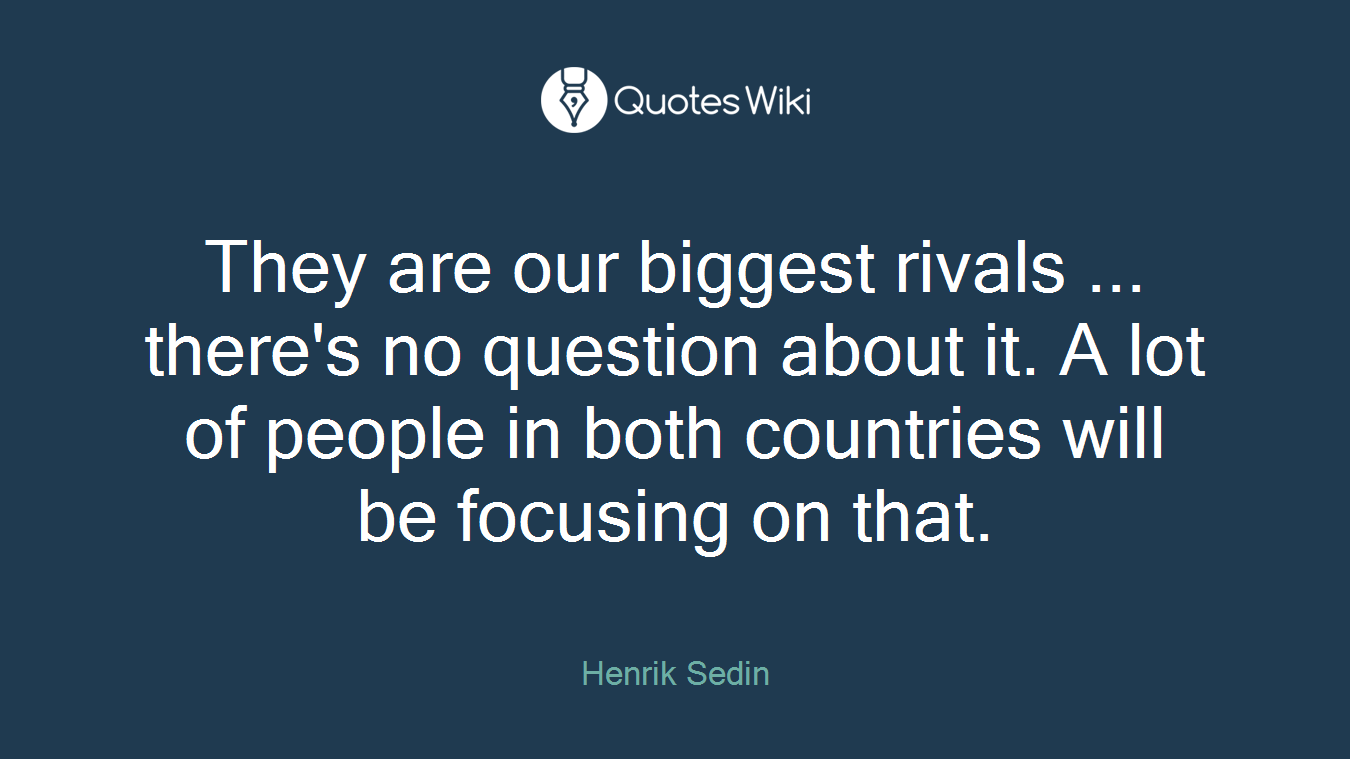 They are our biggest rivals ... there's no question about it. A lot of people in both countries will be focusing on that.