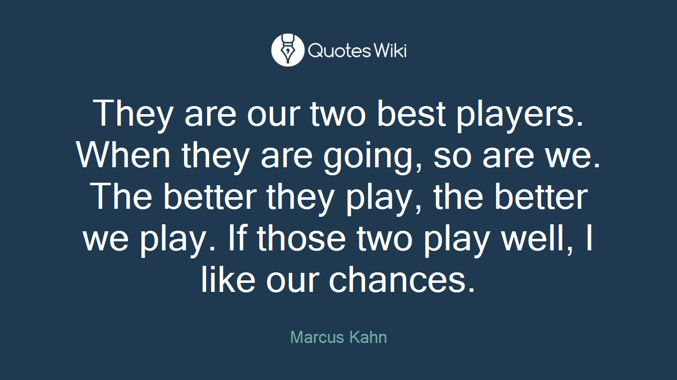 They are our two best players. When they are going, so are we. The better they play, the better we play. If those two play well, I like our chances.