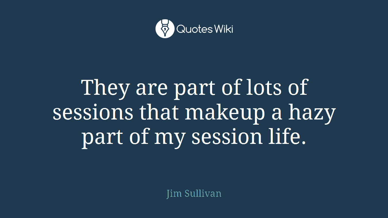 They are part of lots of sessions that makeup a hazy part of my session life.