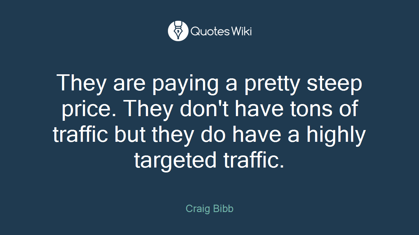 They are paying a pretty steep price. They don't have tons of traffic but they do have a highly targeted traffic.