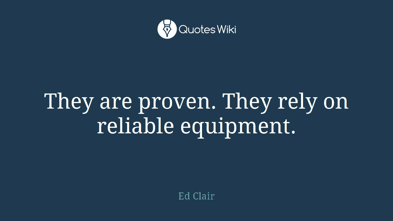 They are proven. They rely on reliable equipment.