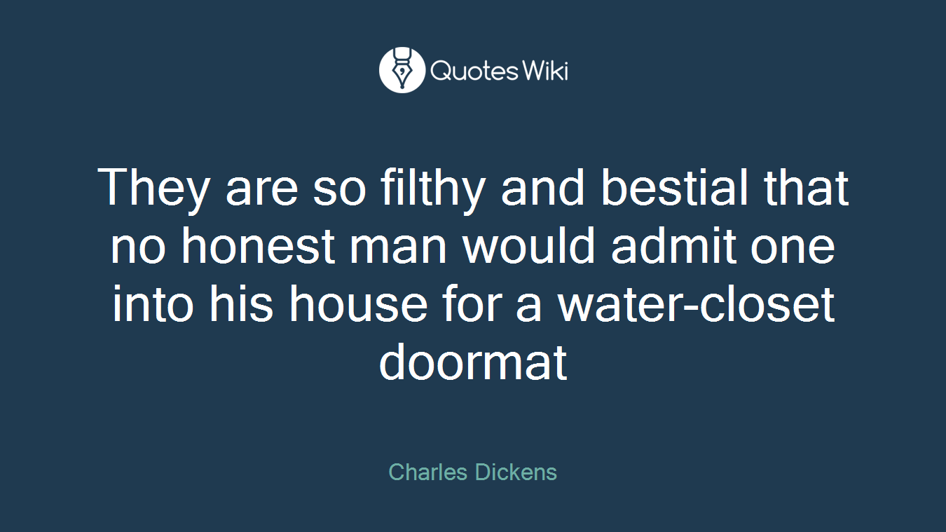 They are so filthy and bestial that no honest man would admit one into his house for a water-closet doormat