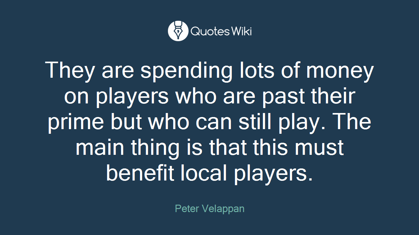 They are spending lots of money on players who are past their prime but who can still play. The main thing is that this must benefit local players.