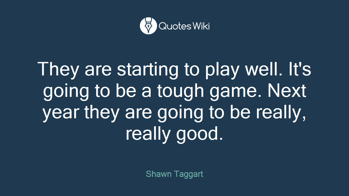 They are starting to play well. It's going to be a tough game. Next year they are going to be really, really good.