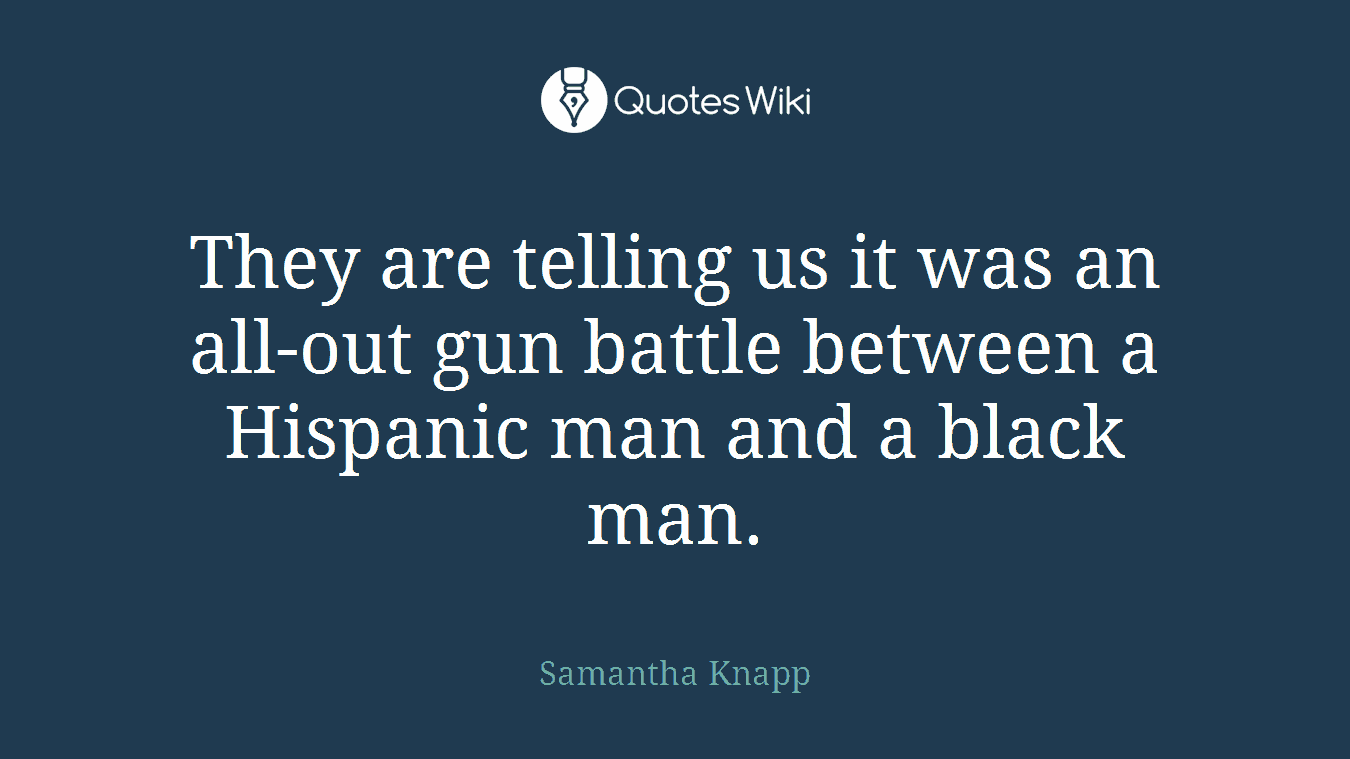 They are telling us it was an all-out gun battle between a Hispanic man and a black man.