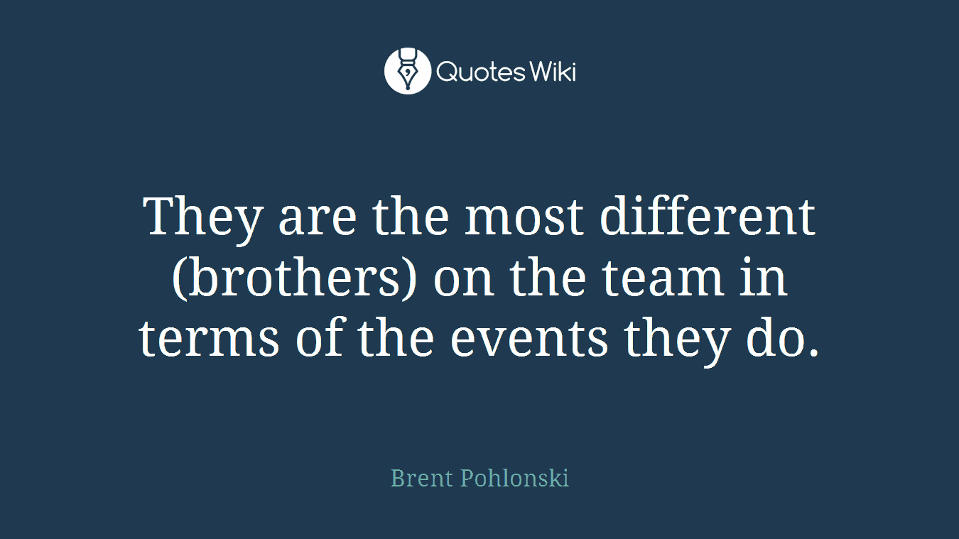 They are the most different (brothers) on the team in terms of the events they do.