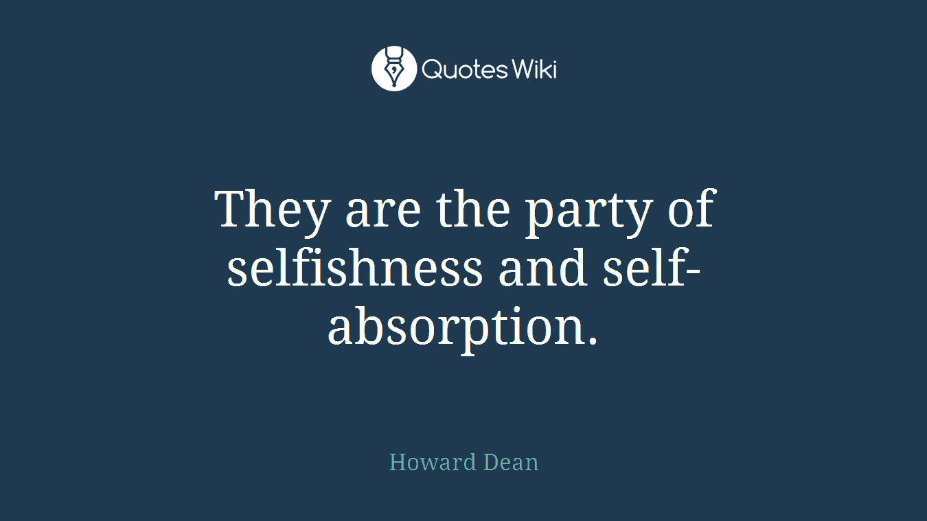 They are the party of selfishness and self-absorption.