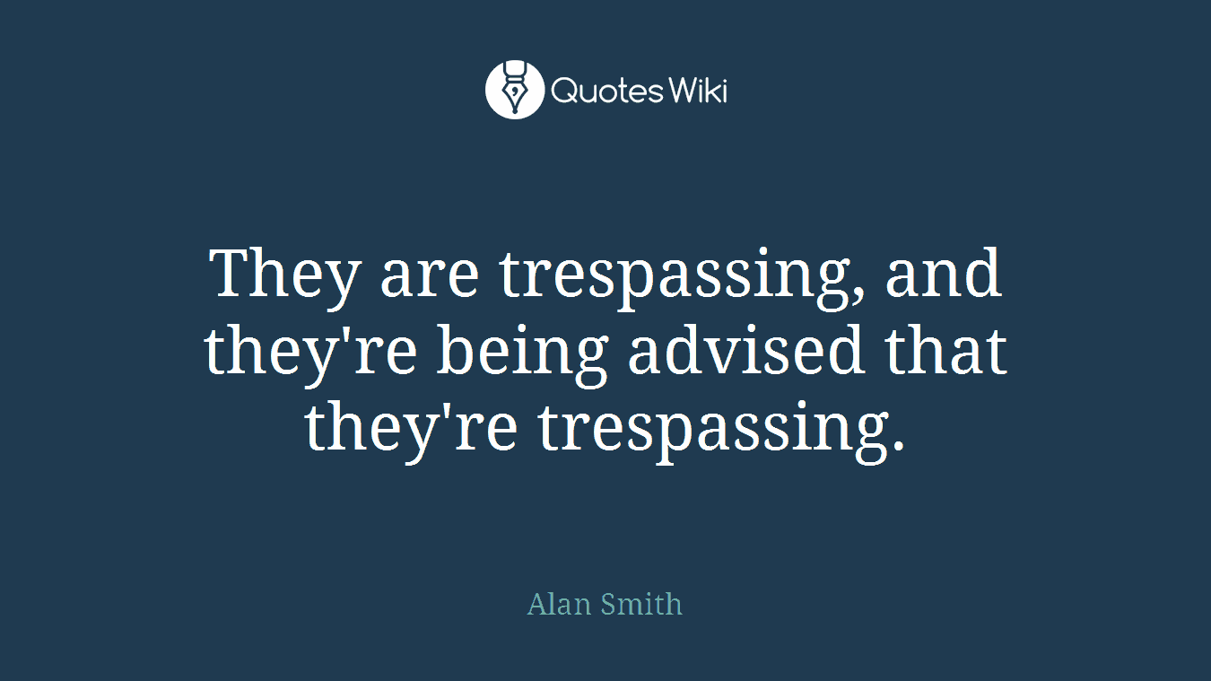 They are trespassing, and they're being advised that they're trespassing.