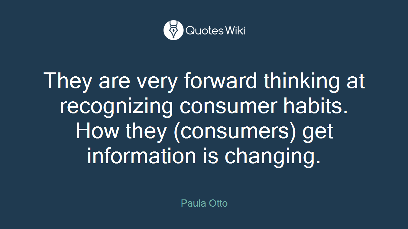 They are very forward thinking at recognizing consumer habits. How they (consumers) get information is changing.