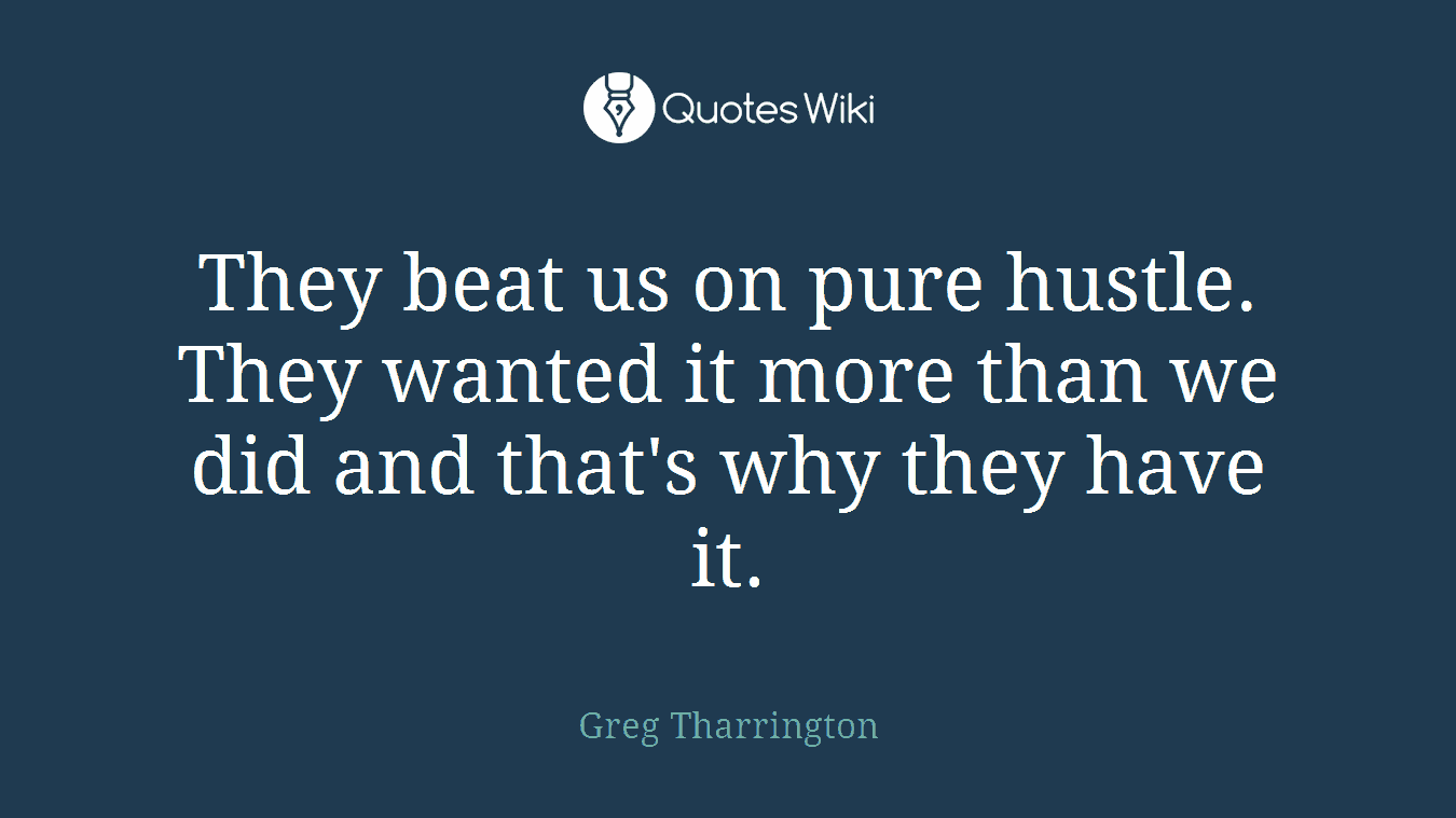 They beat us on pure hustle. They wanted it more than we did and that's why they have it.