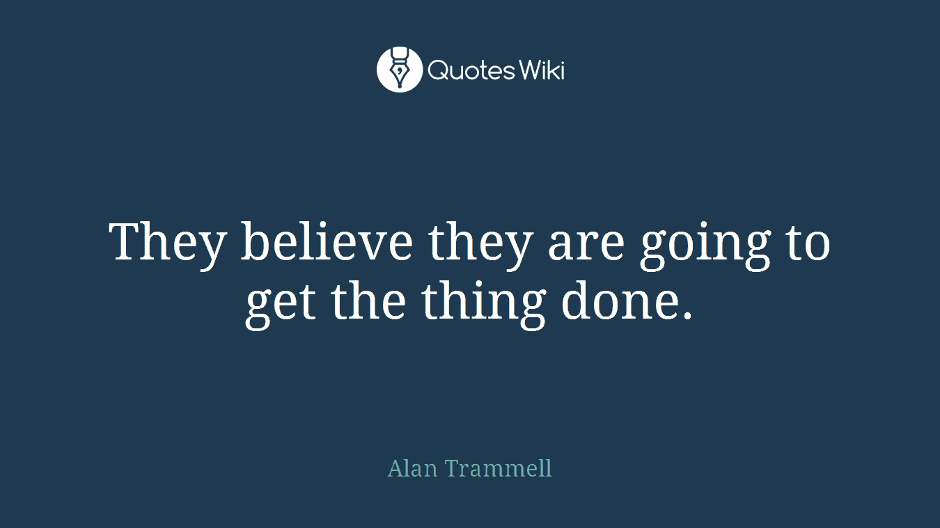 They believe they are going to get the thing done.