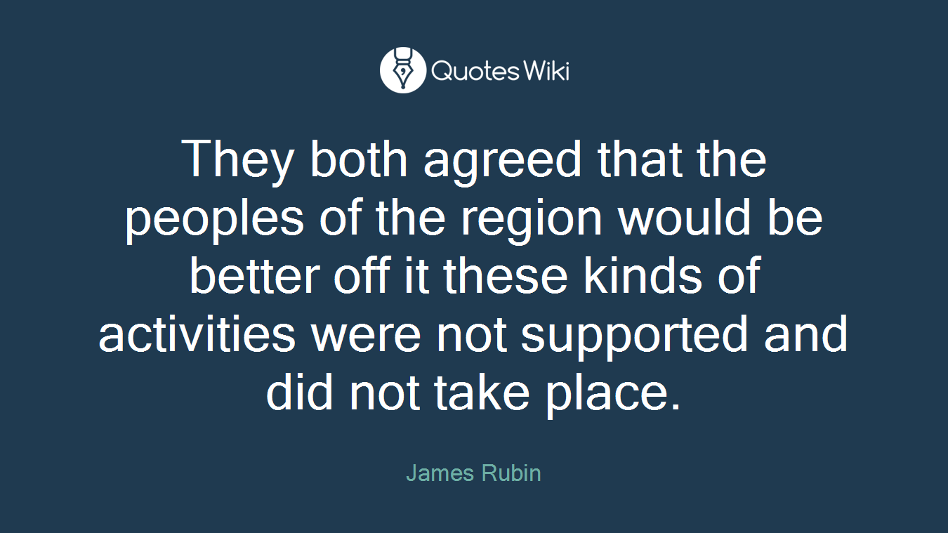 They both agreed that the peoples of the region would be better off it these kinds of activities were not supported and did not take place.