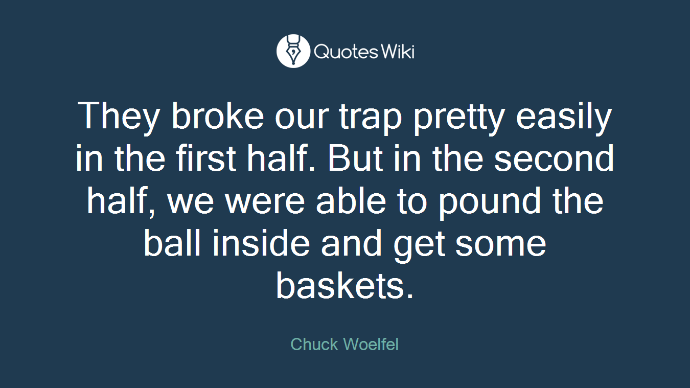 They broke our trap pretty easily in the first half. But in the second half, we were able to pound the ball inside and get some baskets.