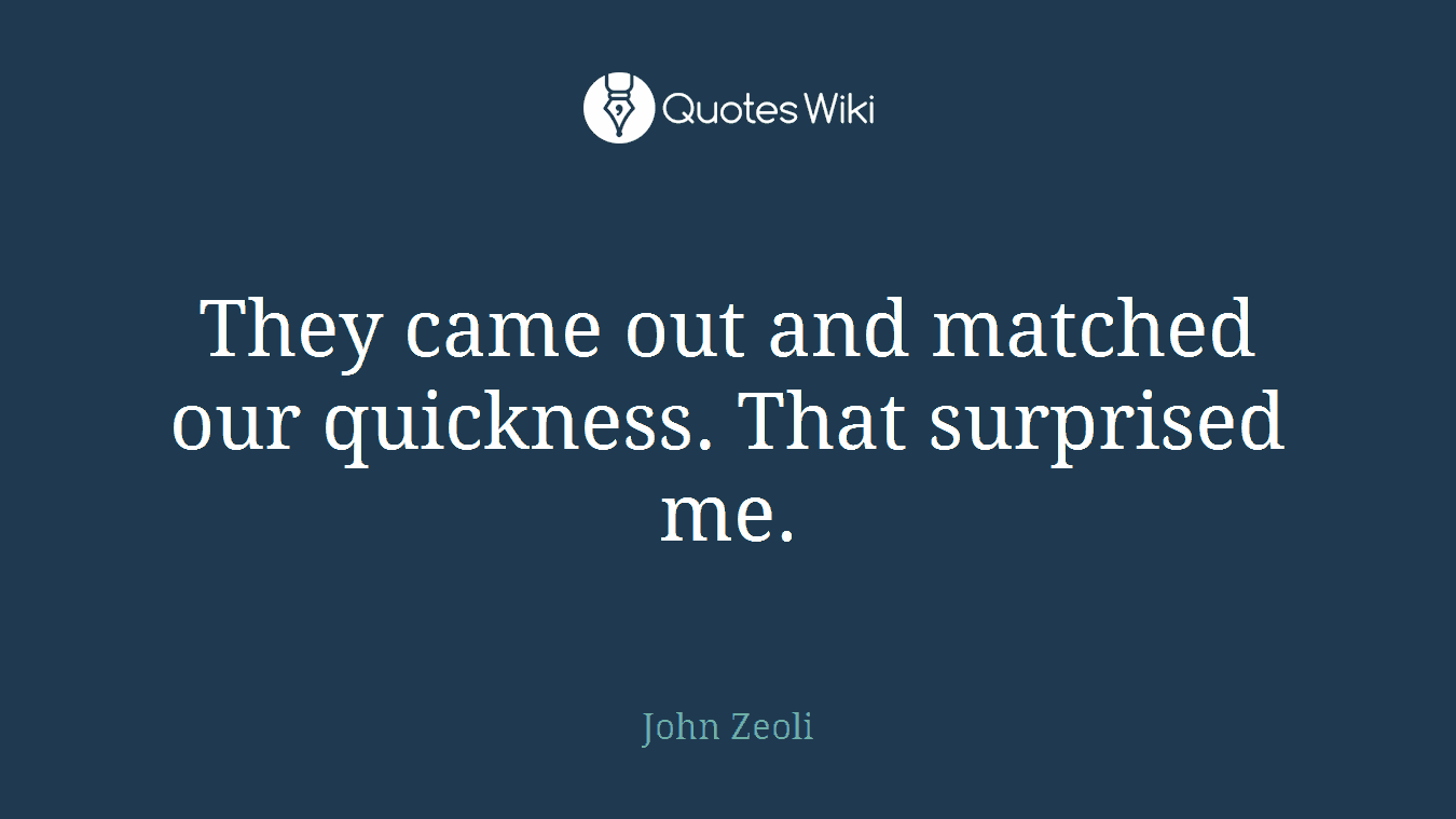 They came out and matched our quickness. That surprised me.