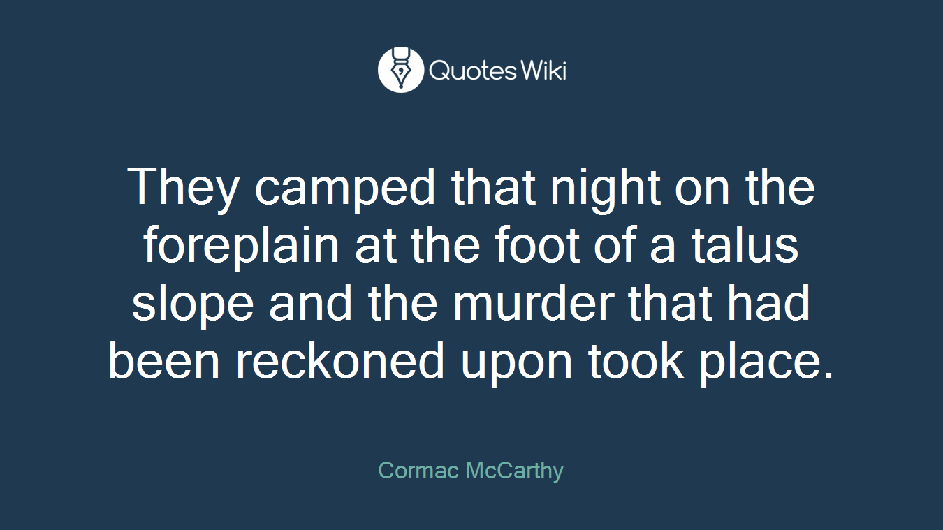 They camped that night on the foreplain at the foot of a talus slope and the murder that had been reckoned upon took place.