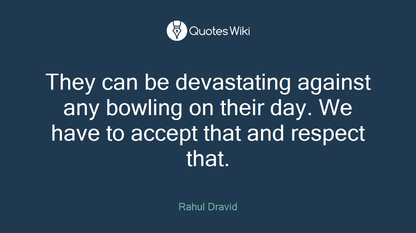 They can be devastating against any bowling on their day. We have to accept that and respect that.