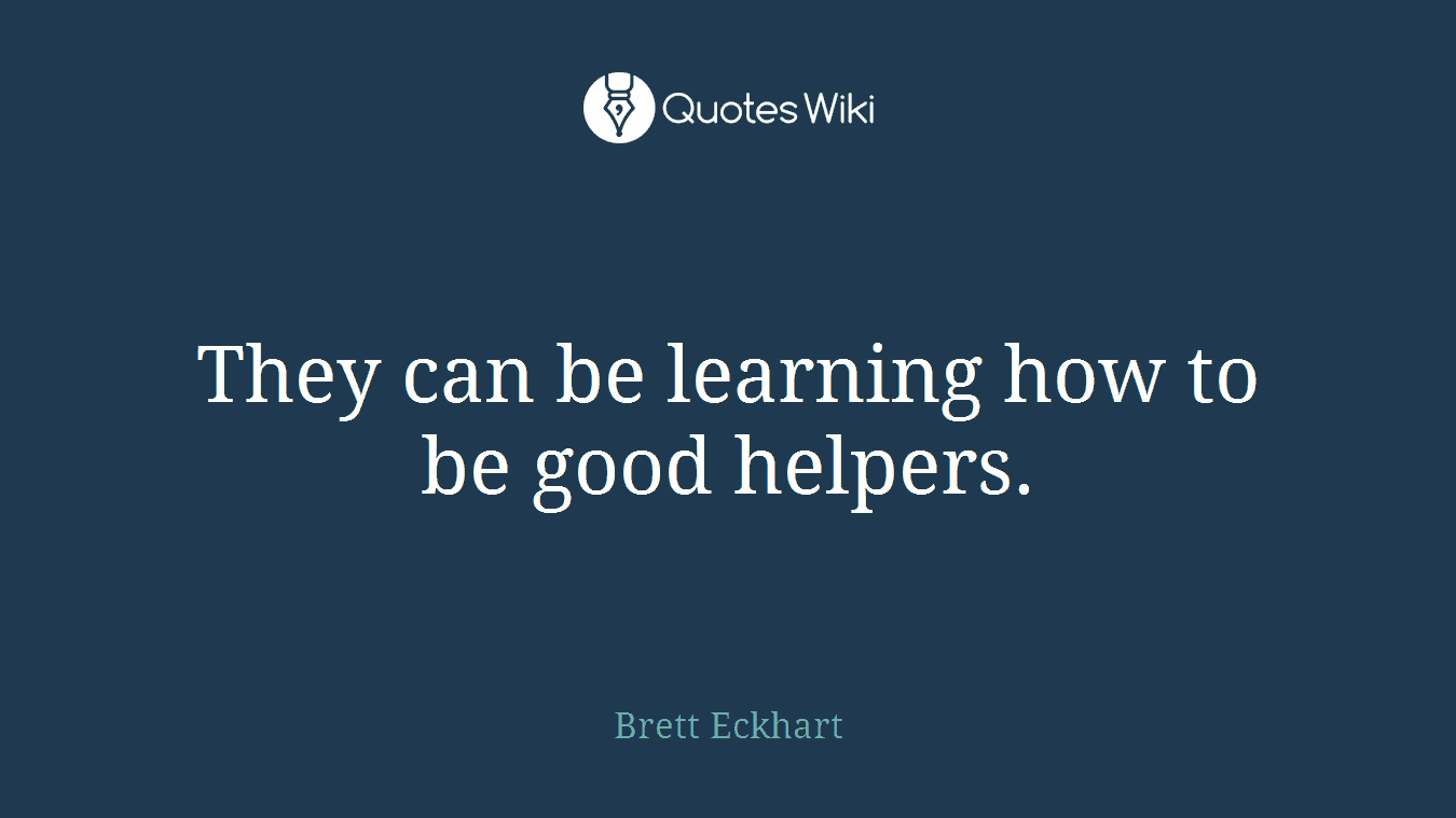 They can be learning how to be good helpers.