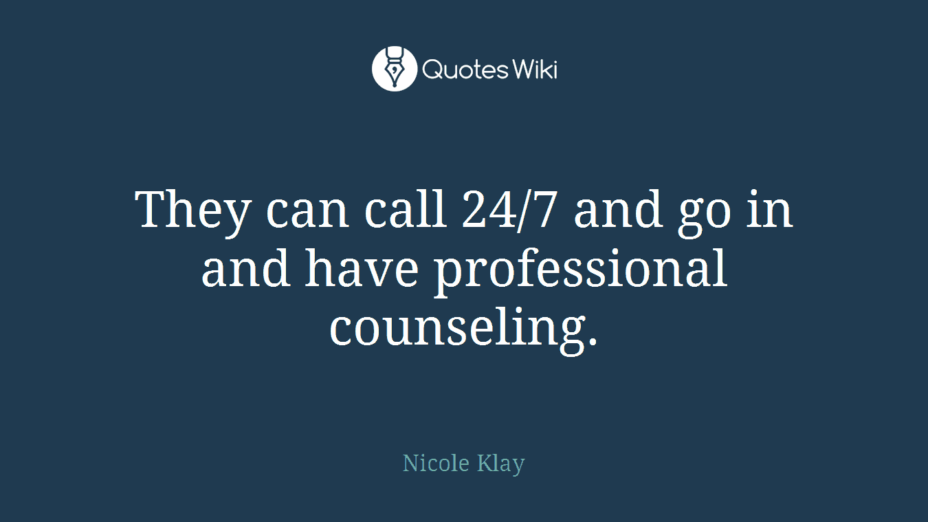 They can call 24/7 and go in and have professional counseling.
