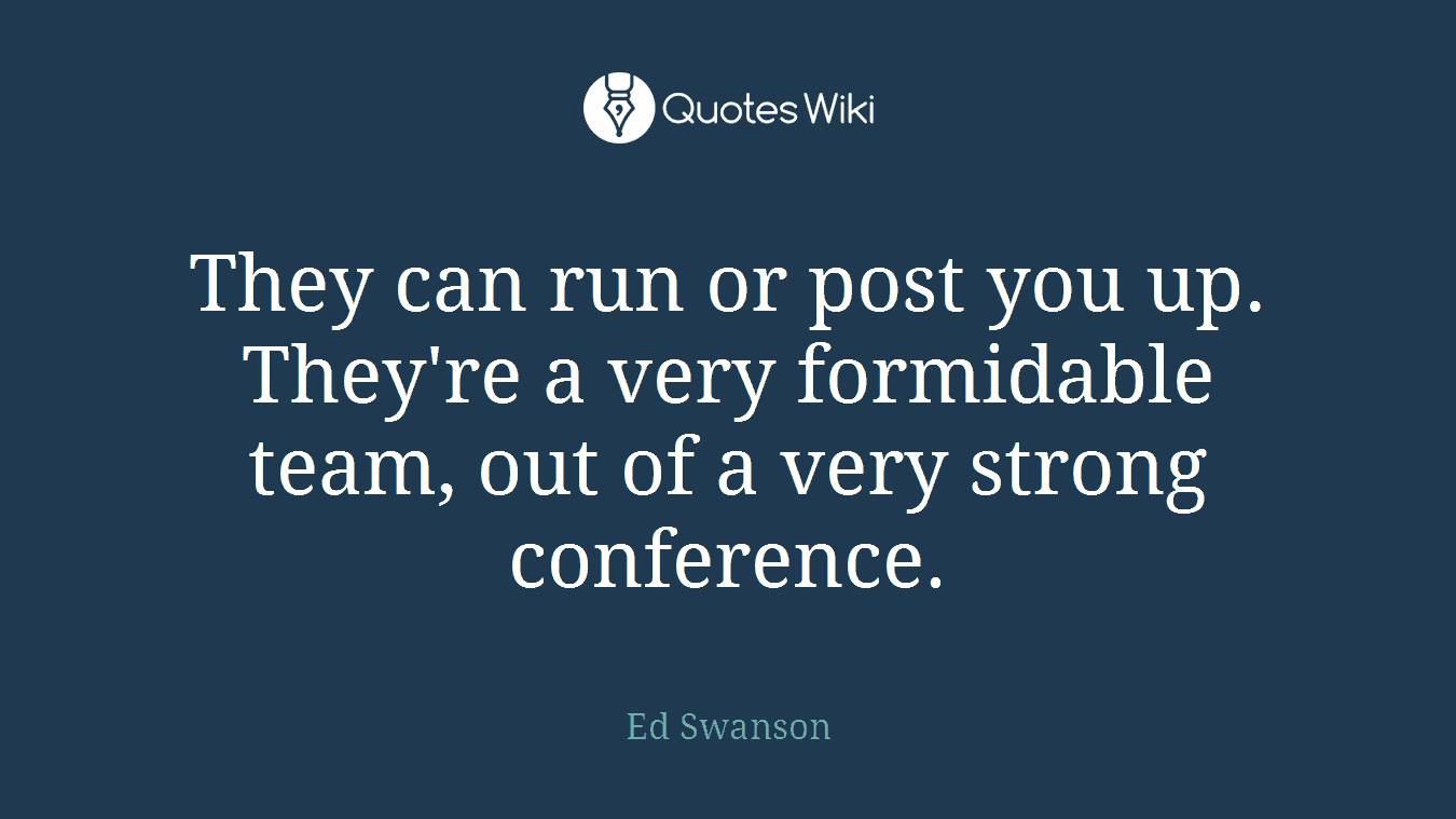 They can run or post you up. They're a very formidable team, out of a very strong conference.
