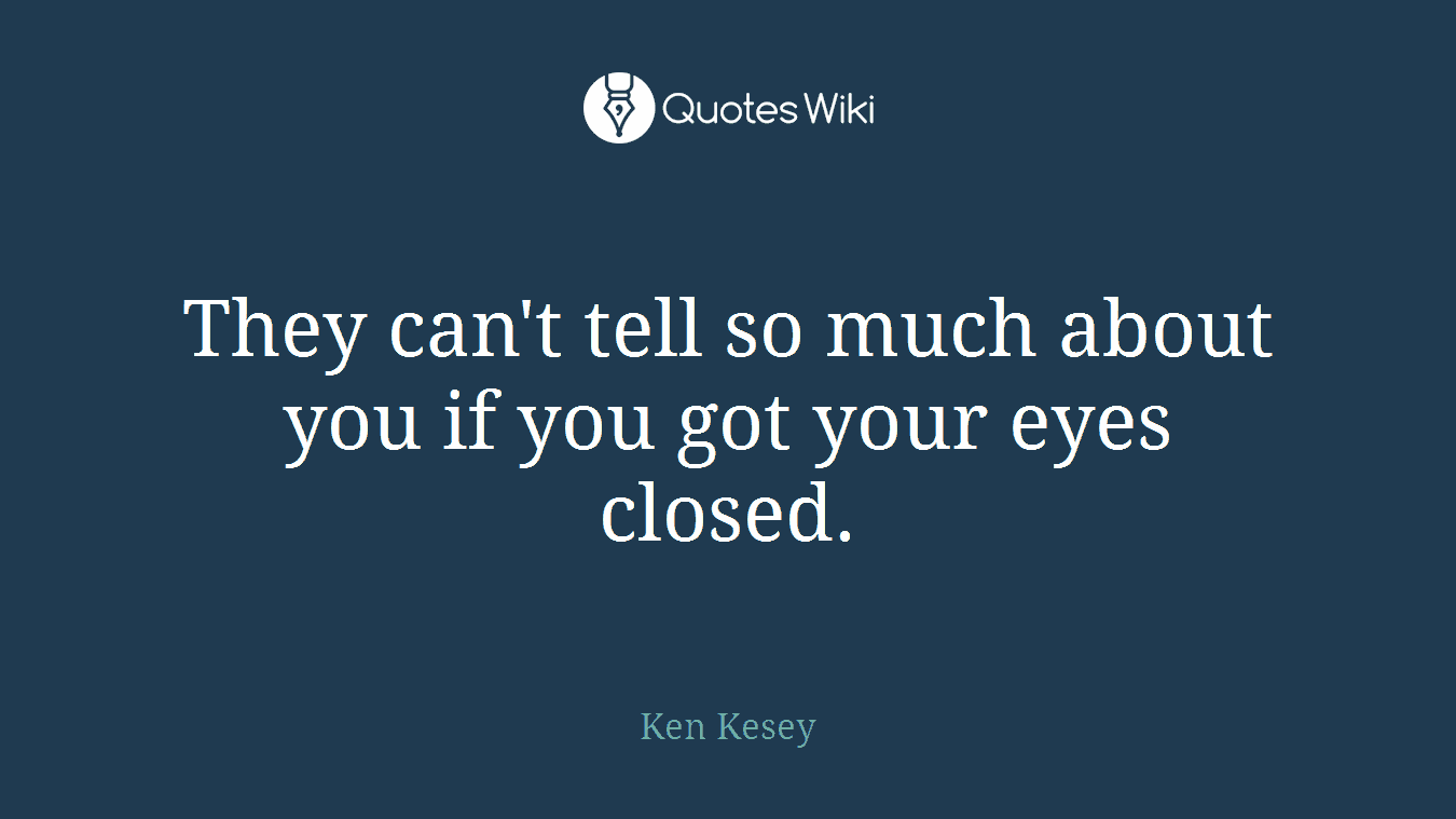 They can't tell so much about you if you got your eyes closed.