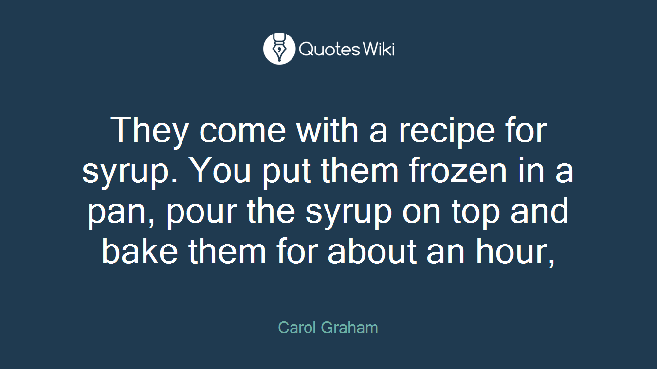 They come with a recipe for syrup. You put them frozen in a pan, pour the syrup on top and bake them for about an hour,