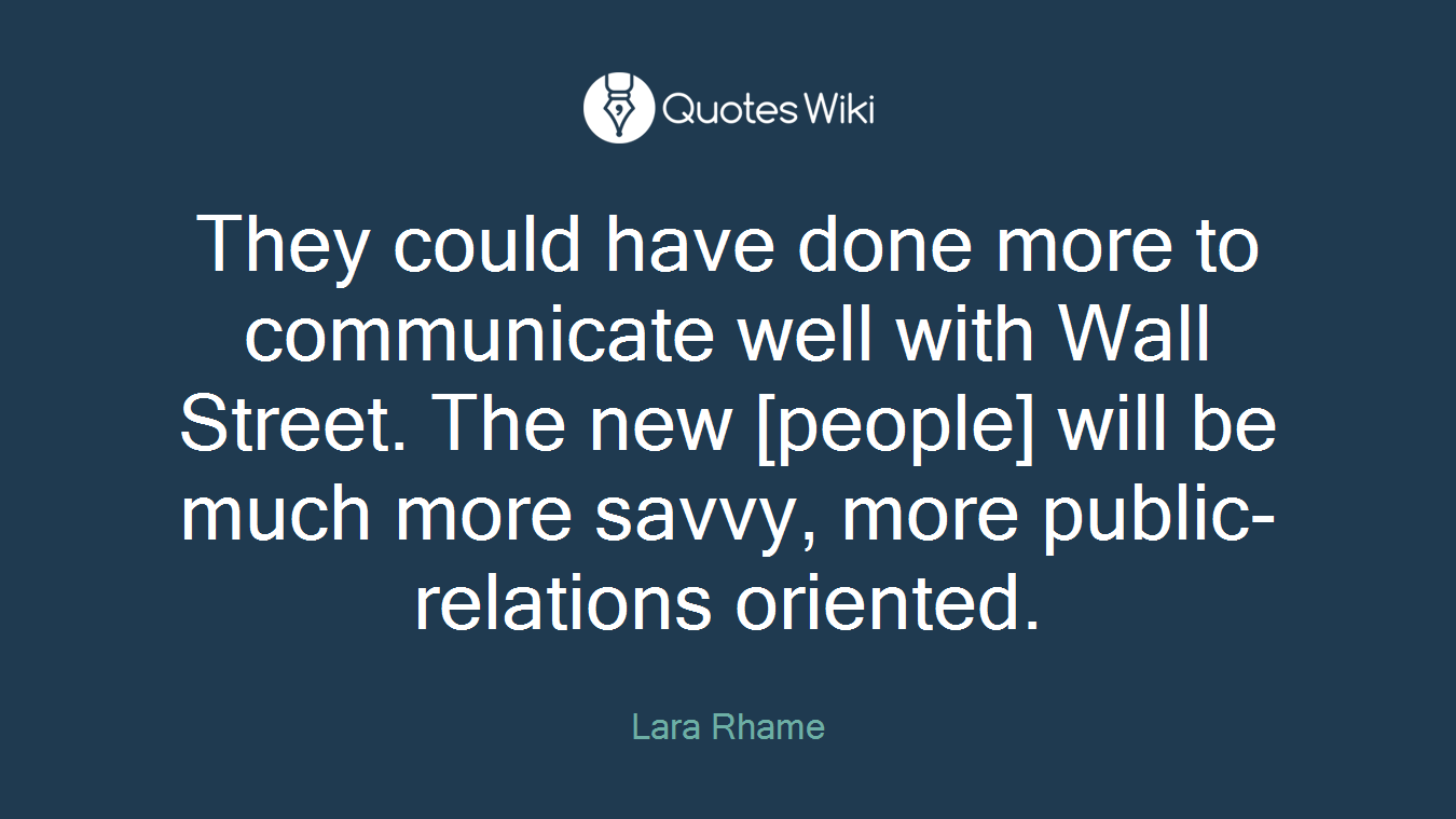 They could have done more to communicate well with Wall Street. The new [people] will be much more savvy, more public-relations oriented.
