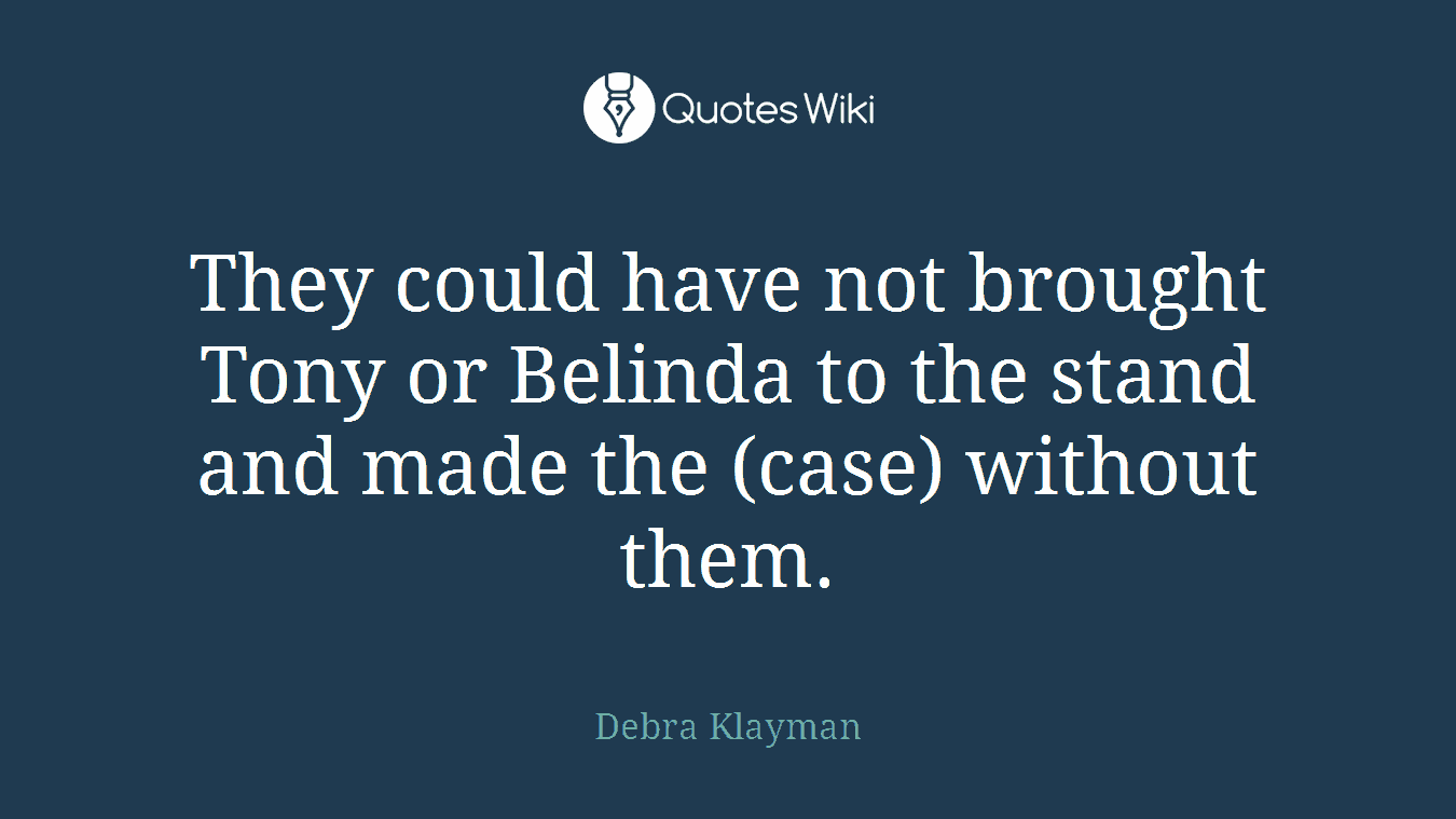 They could have not brought Tony or Belinda to the stand and made the (case) without them.
