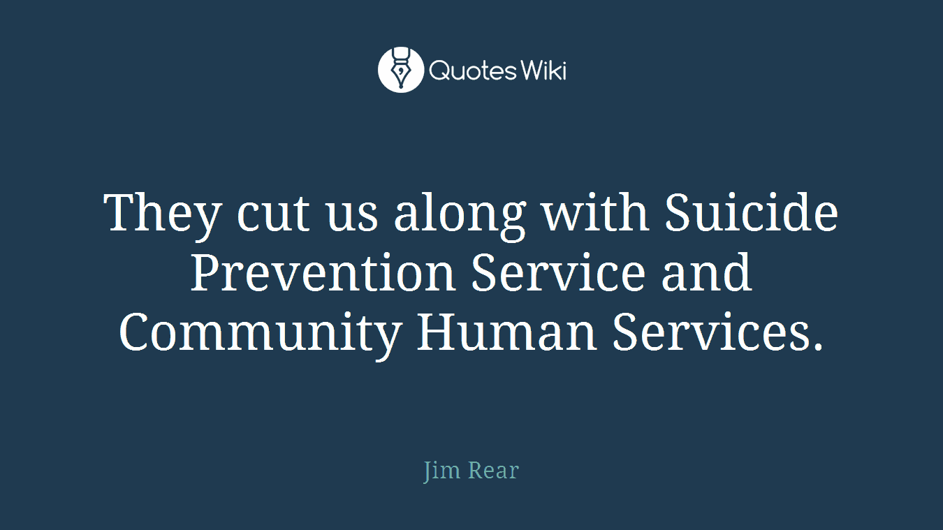 They cut us along with Suicide Prevention Service and Community Human Services.