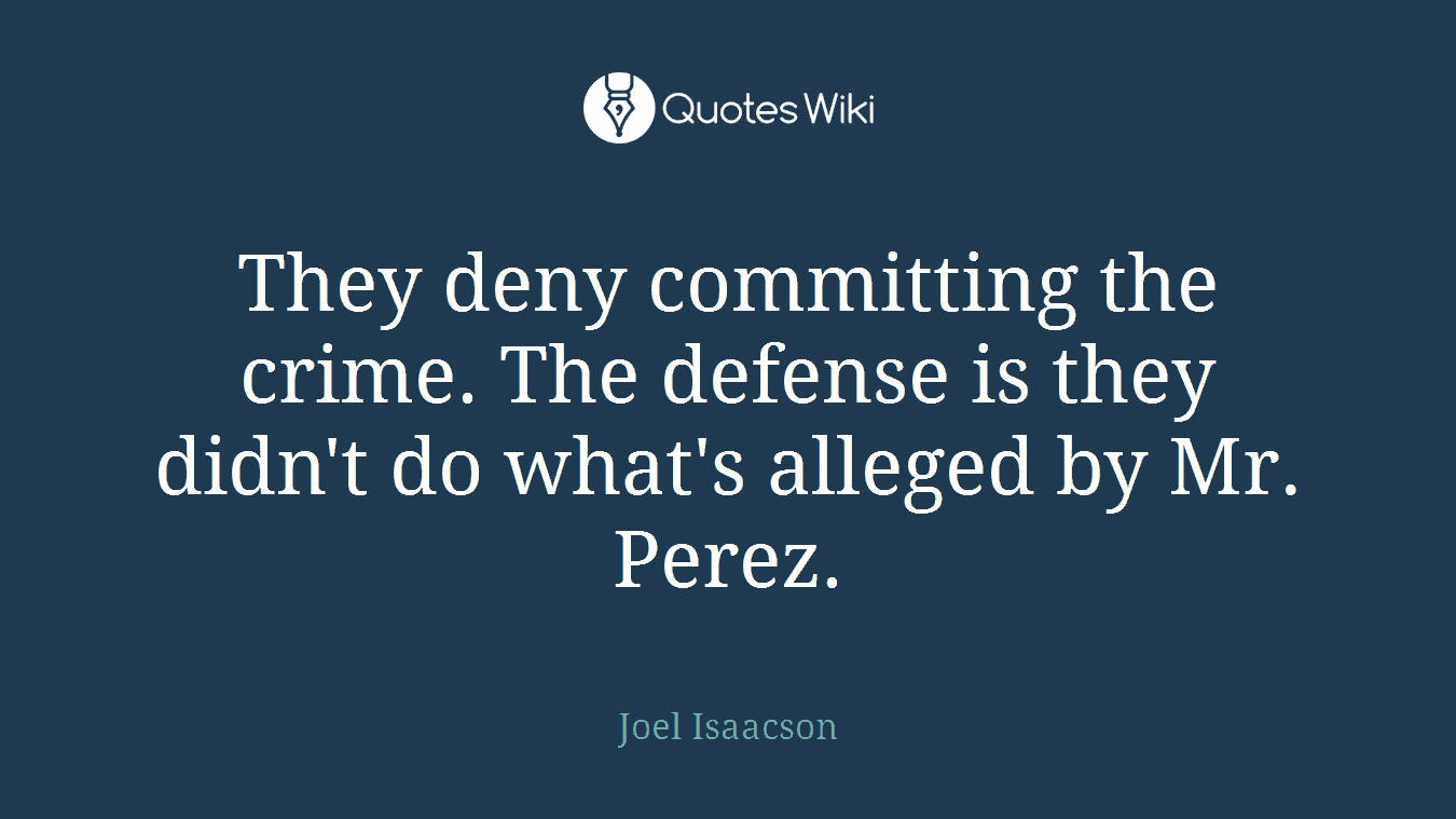They deny committing the crime. The defense is they didn't do what's alleged by Mr. Perez.