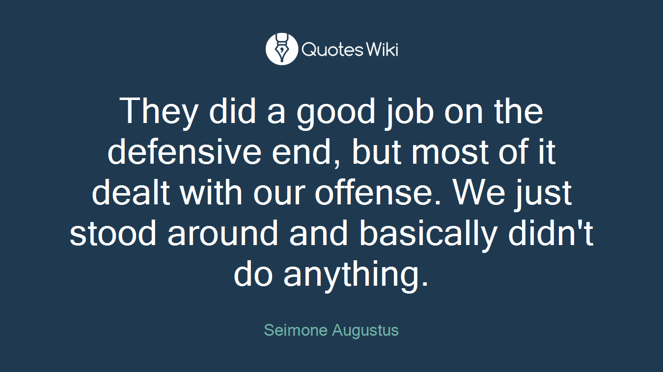 They did a good job on the defensive end, but most of it dealt with our offense. We just stood around and basically didn't do anything.