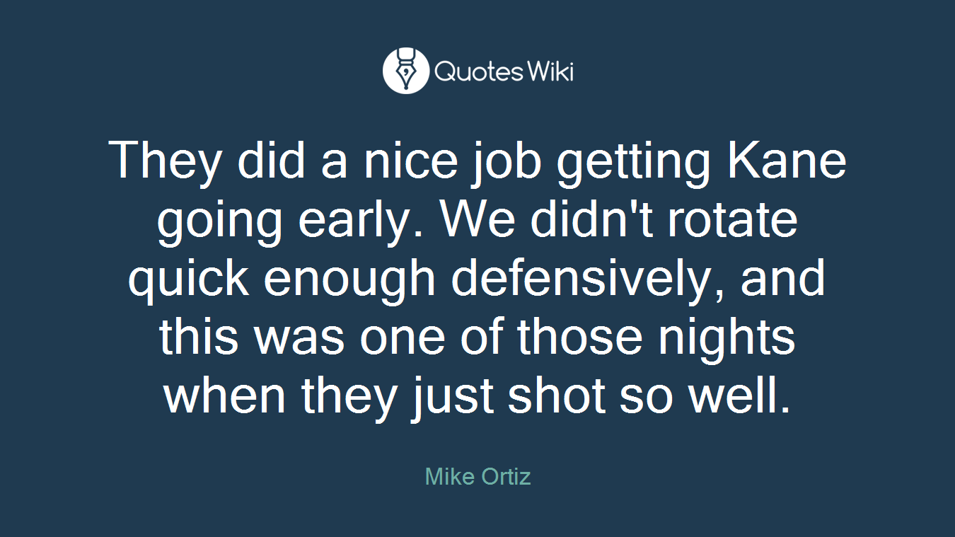 They did a nice job getting Kane going early. We didn't rotate quick enough defensively, and this was one of those nights when they just shot so well.