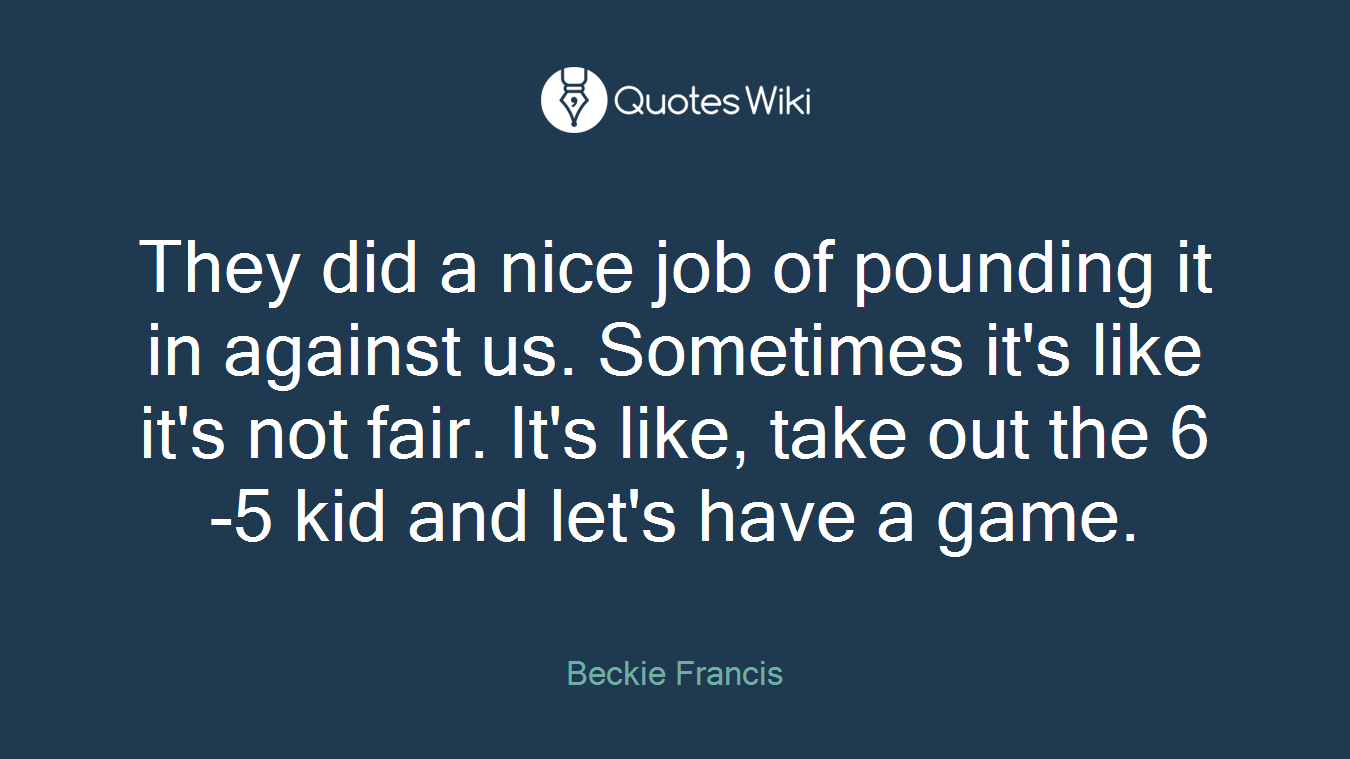 They did a nice job of pounding it in against us. Sometimes it's like it's not fair. It's like, take out the 6-5 kid and let's have a game.
