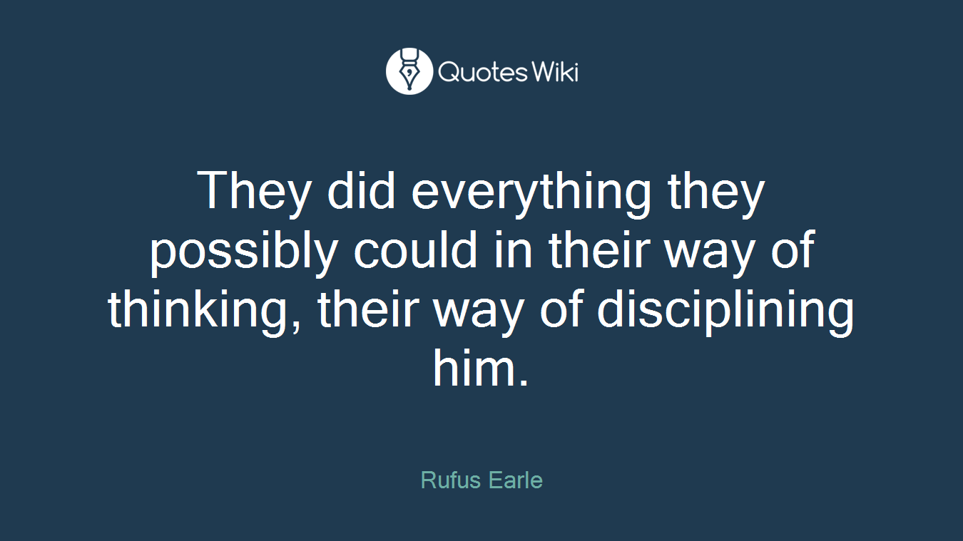 They did everything they possibly could in their way of thinking, their way of disciplining him.