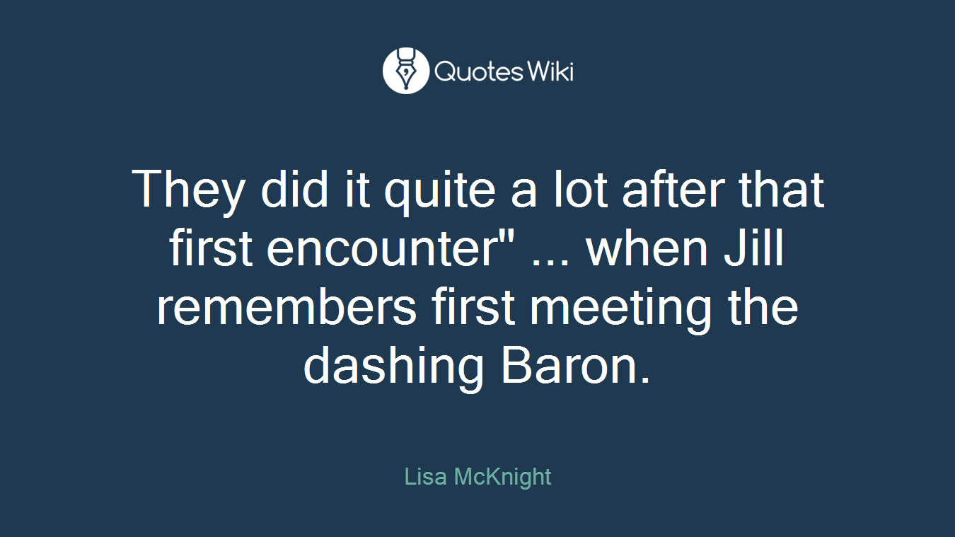 They did it quite a lot after that first encounter" ... when Jill remembers first meeting the dashing Baron.