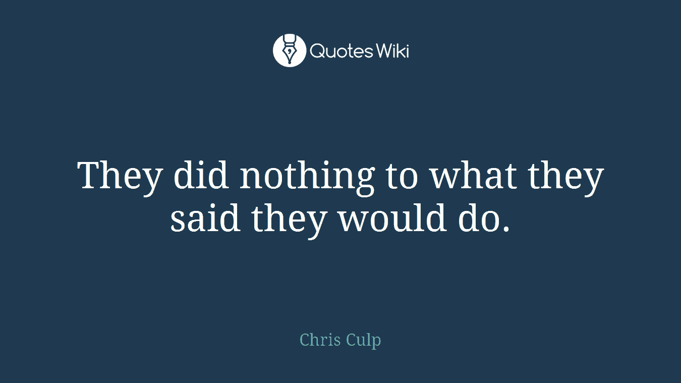 They did nothing to what they said they would do.