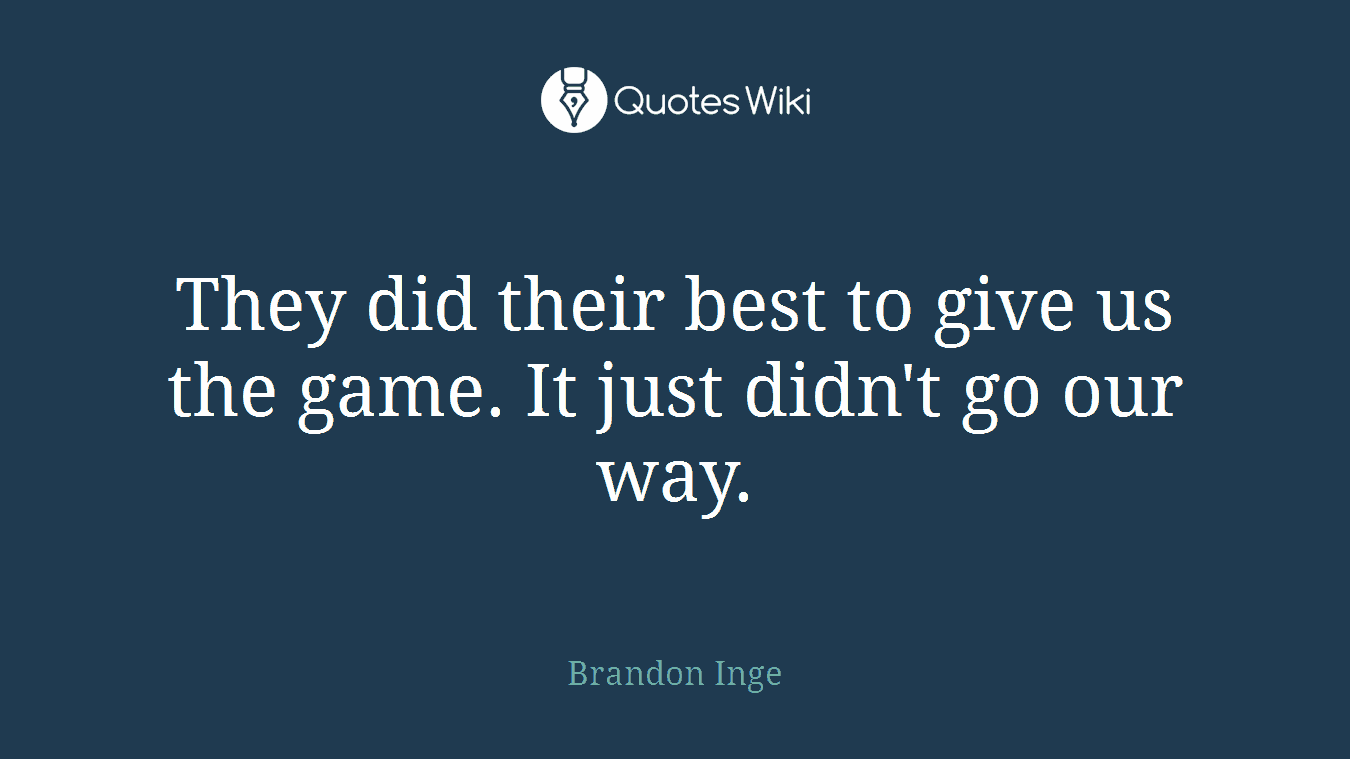 They did their best to give us the game. It just didn't go our way.