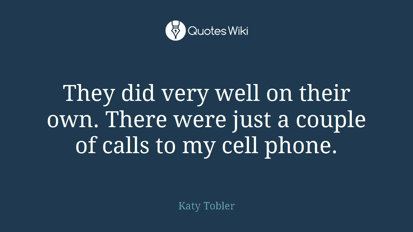 They did very well on their own. There were just a couple of calls to my cell phone.