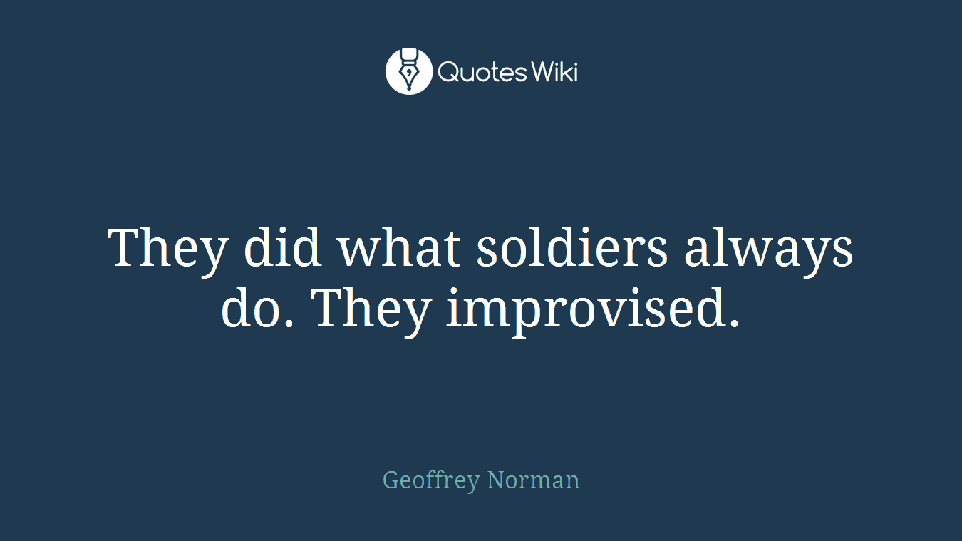 They did what soldiers always do. They improvised.