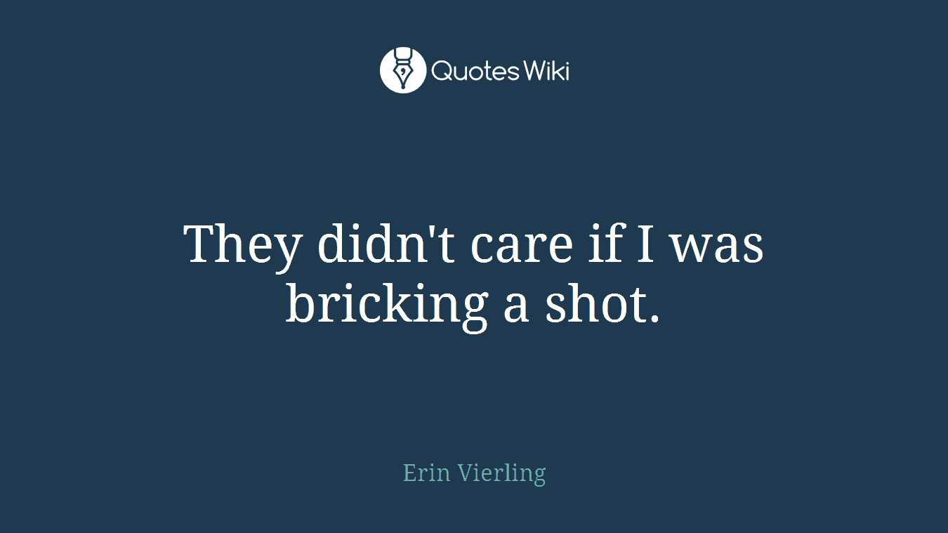 They didn't care if I was bricking a shot.
