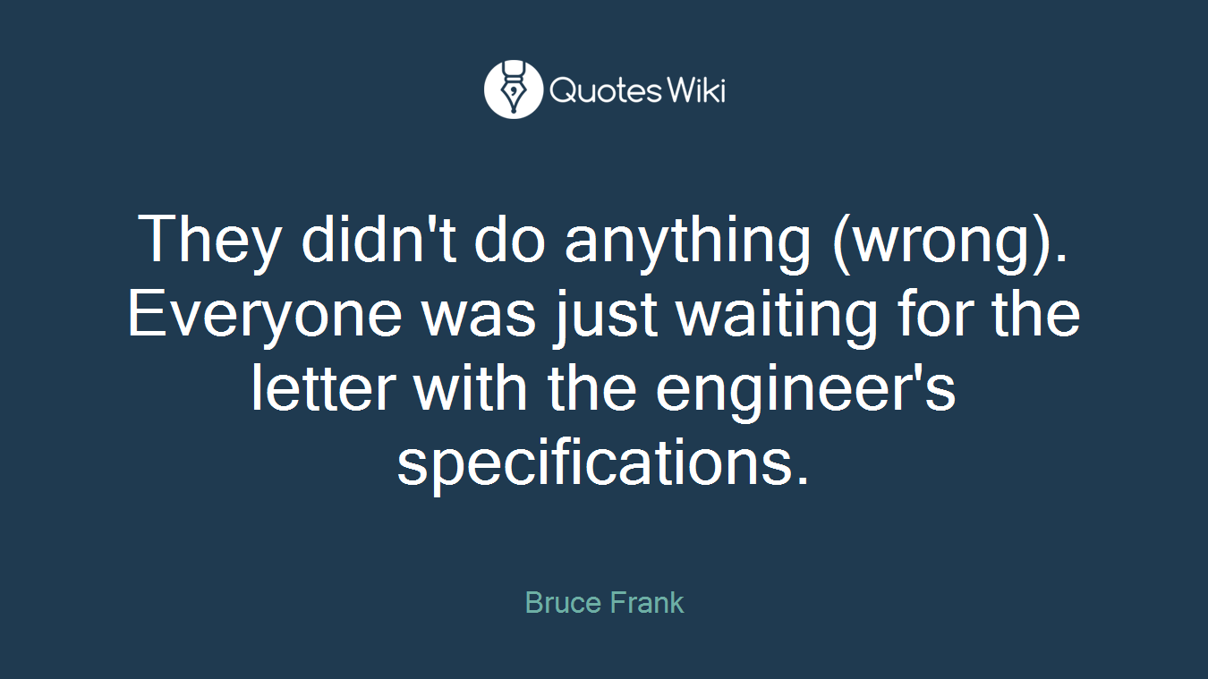 They didn't do anything (wrong). Everyone was just waiting for the letter with the engineer's specifications.