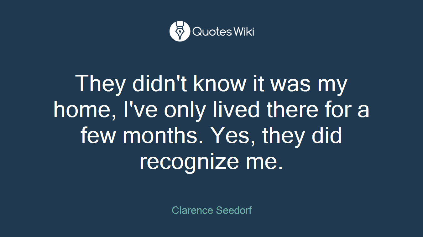 They didn't know it was my home, I've only lived there for a few months. Yes, they did recognize me.