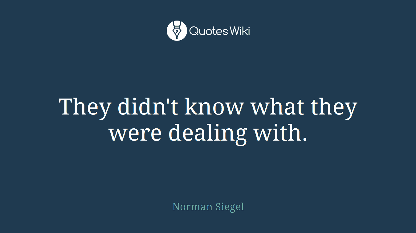 They didn't know what they were dealing with.