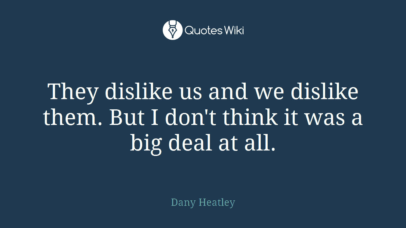 They dislike us and we dislike them. But I don't think it was a big deal at all.