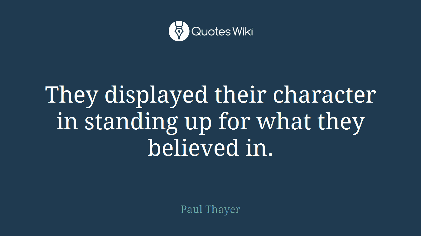 They displayed their character in standing up for what they believed in.