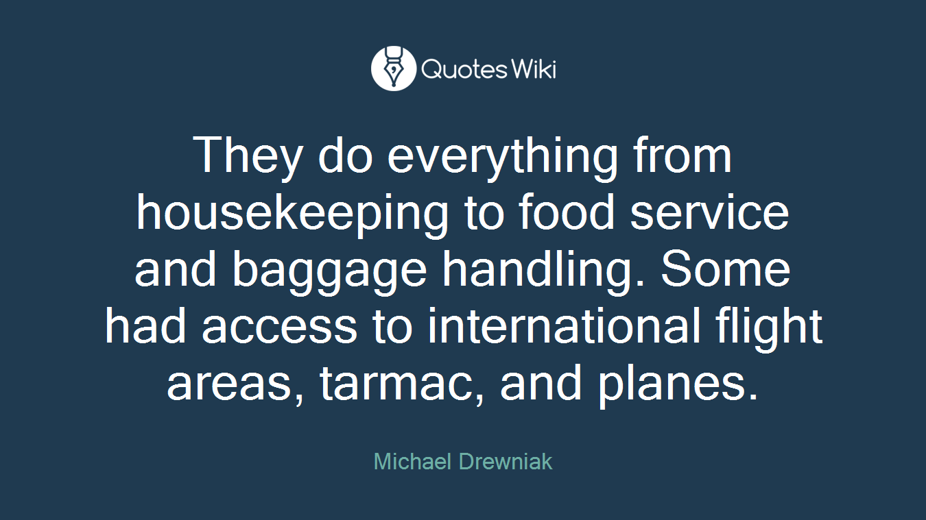 They do everything from housekeeping to food service and baggage handling. Some had access to international flight areas, tarmac, and planes.
