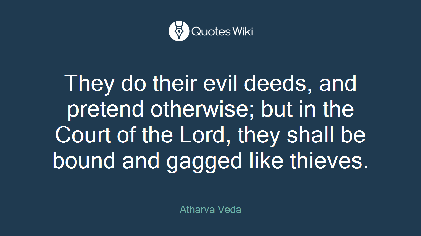 They do their evil deeds, and pretend otherwise; but in the Court of the Lord, they shall be bound and gagged like thieves.